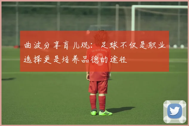 曲波分享育儿观：足球不仅是职业选择更是培养品德的途径