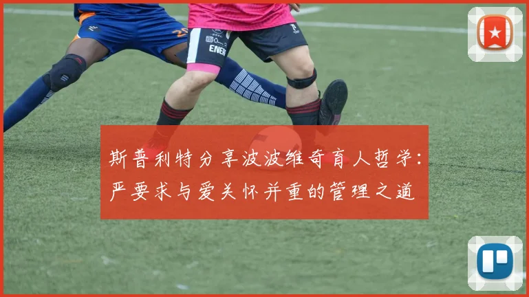 斯普利特分享波波维奇育人哲学：严要求与爱关怀并重的管理之道