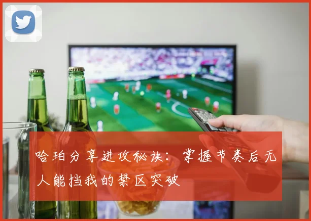 哈珀分享进攻秘诀：掌握节奏后无人能挡我的禁区突破