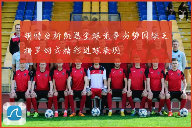 胡特分析凯恩金球竞争劣势因缺乏梅罗姆式精彩进球表现