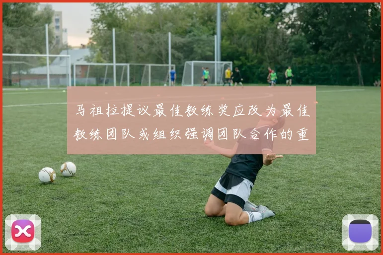 马祖拉提议最佳教练奖应改为最佳教练团队或组织强调团队合作的重要性