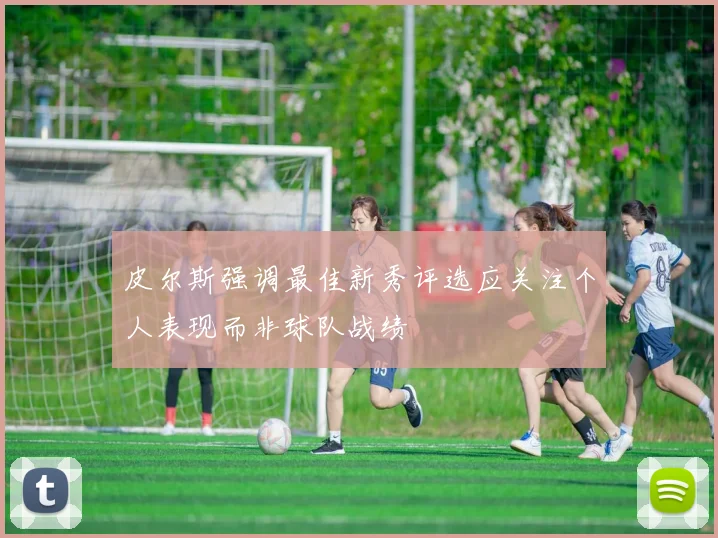 皮尔斯强调最佳新秀评选应关注个人表现而非球队战绩