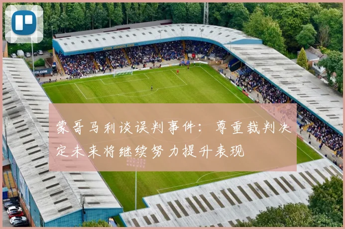 蒙哥马利谈误判事件：尊重裁判决定未来将继续努力提升表现