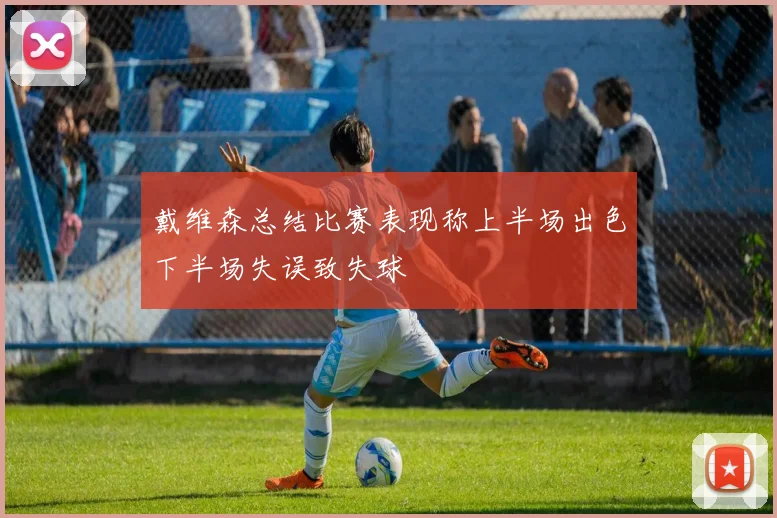 戴维森总结比赛表现称上半场出色下半场失误致失球