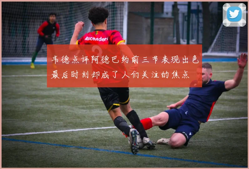韦德点评阿德巴约前三节表现出色最后时刻却成了人们关注的焦点
