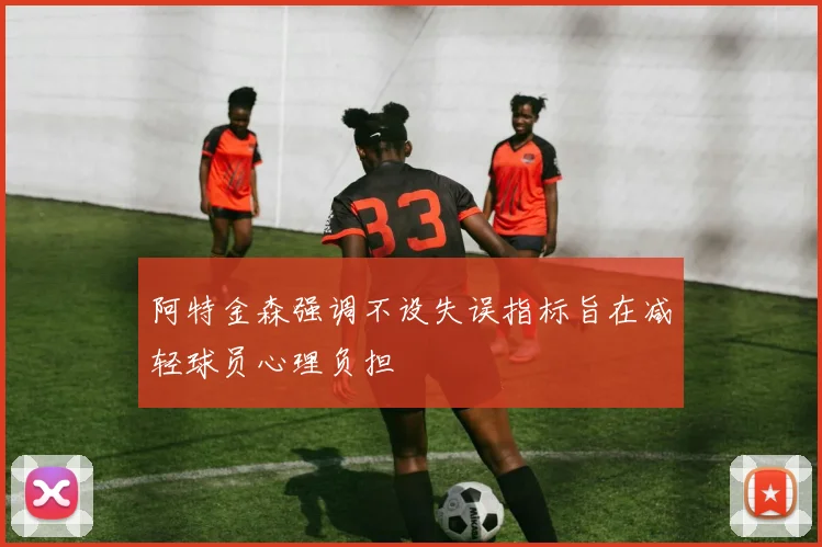 阿特金森强调不设失误指标旨在减轻球员心理负担