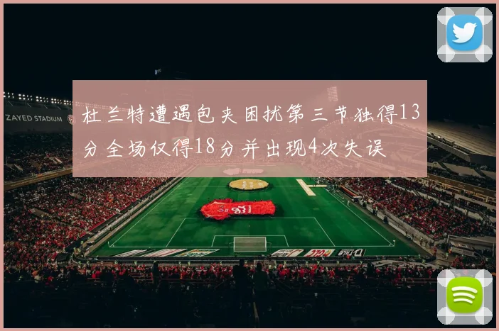 杜兰特遭遇包夹困扰第三节独得13分全场仅得18分并出现4次失误