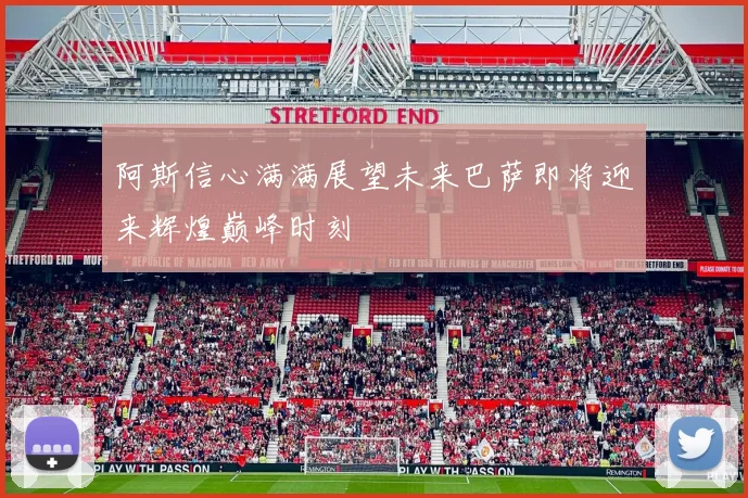阿斯信心满满展望未来巴萨即将迎来辉煌巅峰时刻