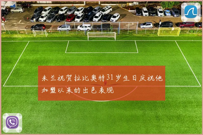 米兰祝贺拉比奥特31岁生日庆祝他加盟以来的出色表现