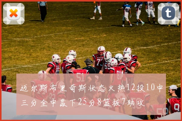 迈尔斯布里奇斯状态火热12投10中三分全中轰下25分8篮板7助攻
