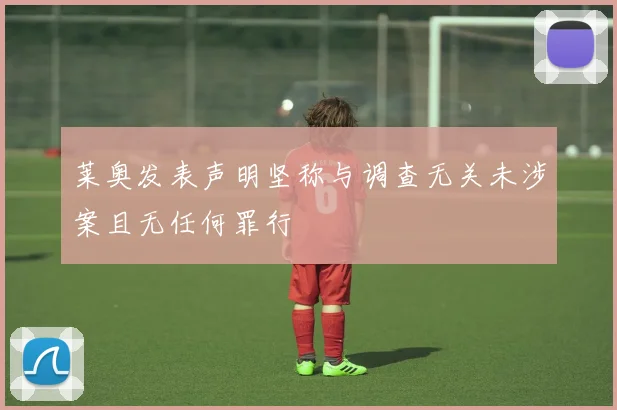 莱奥发表声明坚称与调查无关未涉案且无任何罪行