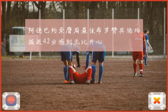 阿德巴约荣膺周最佳希罗赞其场均接近42分感到无比开心
