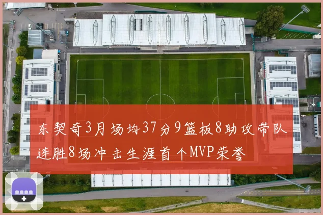 东契奇3月场均37分9篮板8助攻带队连胜8场冲击生涯首个MVP荣誉