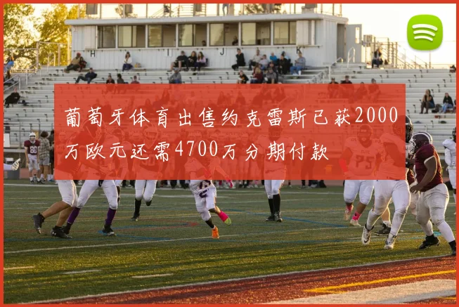 葡萄牙体育出售约克雷斯已获2000万欧元还需4700万分期付款